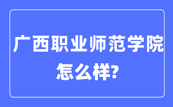 廣西職業師范學院是幾本一本還是二本,廣西職業師范學院怎么樣？