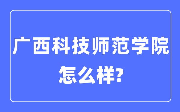 廣西科技師范學院是幾本一本還是二本,廣西科技師范學院怎么樣？