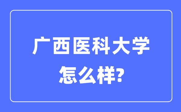 廣西醫科大學是幾本一本還是二本,廣西醫科大學怎么樣？