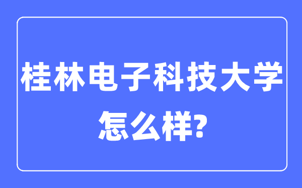 桂林電子科技大學是幾本一本還是二本,桂林電子科技大學怎么樣？