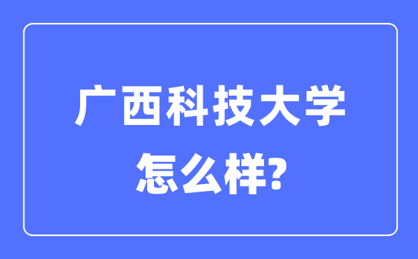 廣西科技大學是幾本一本還是二本,廣西科技大學怎么樣？