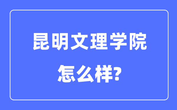 昆明文理學(xué)院是幾本一本還是二本,昆明文理學(xué)院怎么樣？