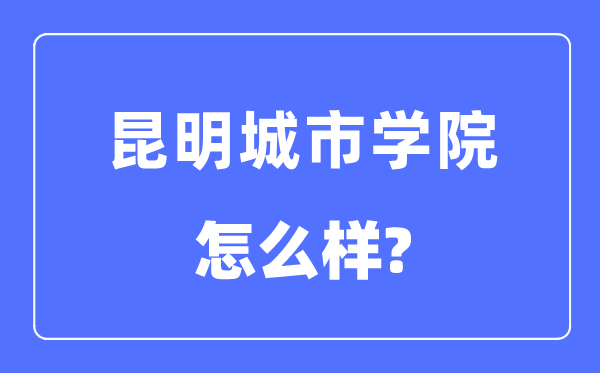昆明城市學(xué)院是幾本一本還是二本,昆明城市學(xué)院怎么樣？