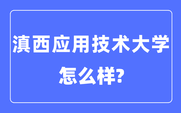 滇西應(yīng)用技術(shù)大學(xué)是幾本一本還是二本,滇西應(yīng)用技術(shù)大學(xué)怎么樣？