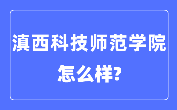 滇西科技師范學院是幾本一本還是二本,滇西科技師范學院怎么樣？