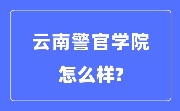 云南警官學(xué)院是幾本一本還是二本,云南警官學(xué)院怎么樣？