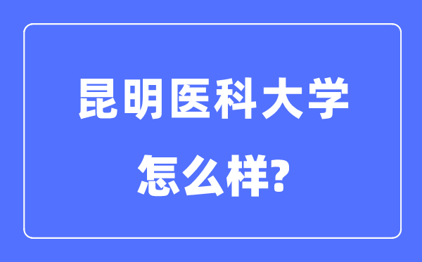 昆明醫科大學是幾本一本還是二本,昆明醫科大學怎么樣？