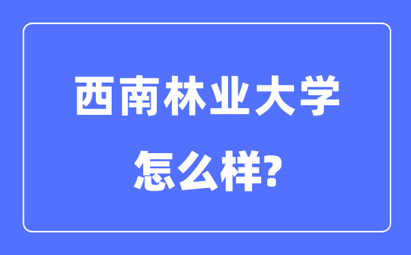 西南林業大學是幾本一本還是二本,西南林業大學怎么樣？
