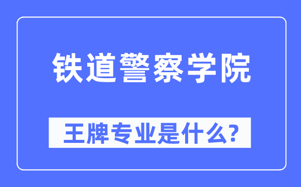 鐵道警察學院王牌專業是什么,有哪些專業比較好？