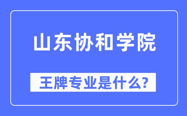 山東協和學院王牌專業是什么,有哪些專業比較好？