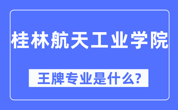 桂林航天工業學院王牌專業是什么,有哪些專業比較好？