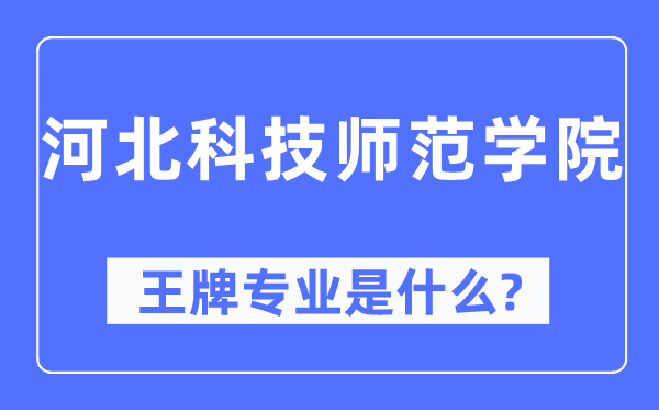 河北科技師范學院王牌專業是什么,有哪些專業比較好？