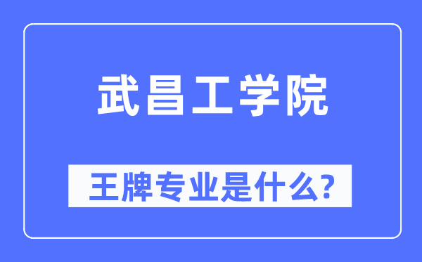 武昌工學(xué)院王牌專業(yè)是什么,有哪些專業(yè)比較好？