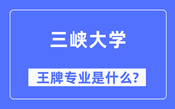 三峽大學王牌專業是什么,有哪些專業比較好？
