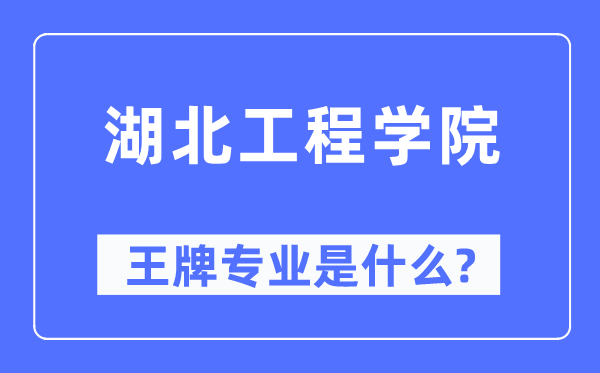 湖北工程學院王牌專業是什么,有哪些專業比較好？