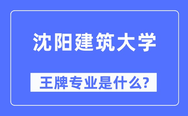 沈陽建筑大學王牌專業是什么,有哪些專業比較好？
