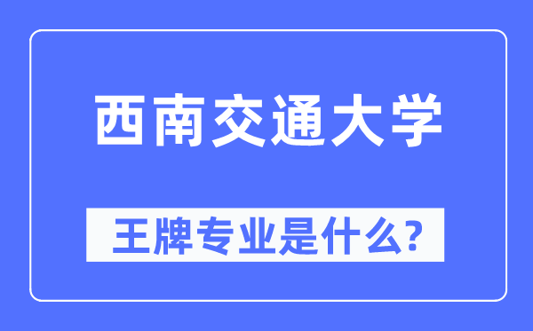 西南交通大學王牌專業是什么,有哪些專業比較好？