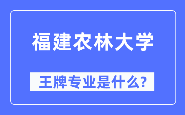 福建農林大學王牌專業是什么,有哪些專業比較好？