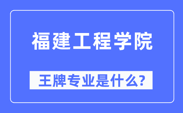 福建工程學院王牌專業(yè)是什么,有哪些專業(yè)比較好？