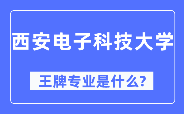 西安電子科技大學王牌專業是什么,有哪些專業比較好？
