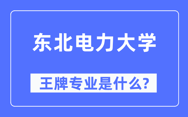 東北電力大學王牌專業是什么,有哪些專業比較好？
