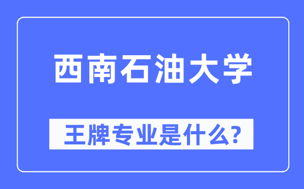 西南石油大學王牌專業是什么,有哪些專業比較好？