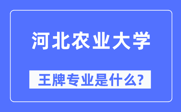 河北農業大學王牌專業是什么,有哪些專業比較好？