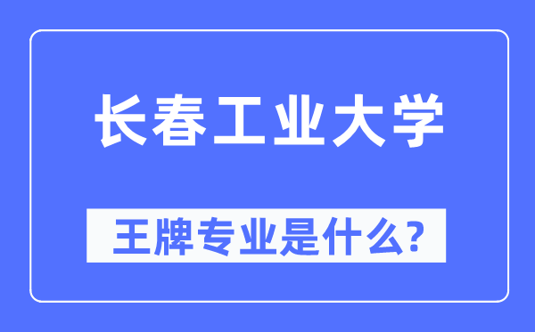 長春工業(yè)大學王牌專業(yè)是什么,有哪些專業(yè)比較好？