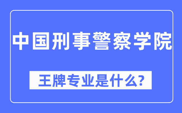 中國刑事警察學(xué)院王牌專業(yè)是什么,有哪些專業(yè)比較好？