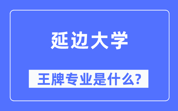 延邊大學王牌專業是什么,有哪些專業比較好？
