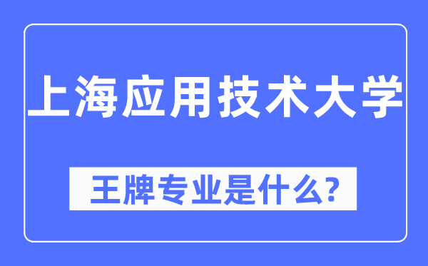 上海應用技術大學王牌專業是什么,有哪些專業比較好？