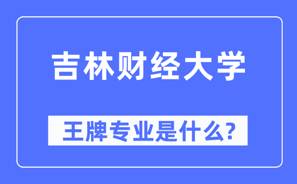 吉林財經大學王牌專業是什么,有哪些專業比較好？