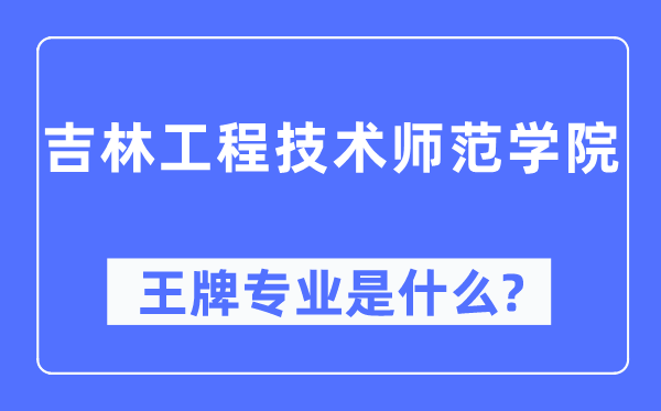 吉林工程技術師范學院王牌專業是什么,有哪些專業比較好？