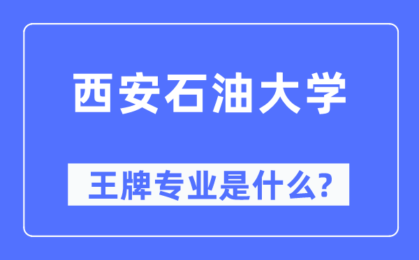 西安石油大學王牌專業是什么,有哪些專業比較好？
