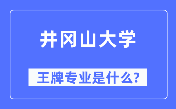 井岡山大學王牌專業是什么,有哪些專業比較好？