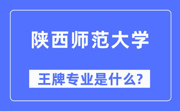 陜西師范大學(xué)王牌專(zhuān)業(yè)是什么,有哪些專(zhuān)業(yè)比較好？