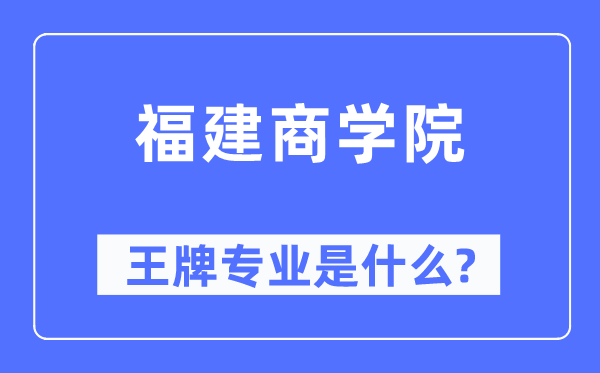 福建商學院王牌專業是什么,有哪些專業比較好？