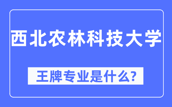 西北農林科技大學王牌專業是什么,有哪些專業比較好？