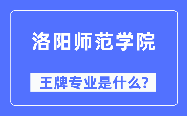洛陽師范學院王牌專業是什么,有哪些專業比較好？