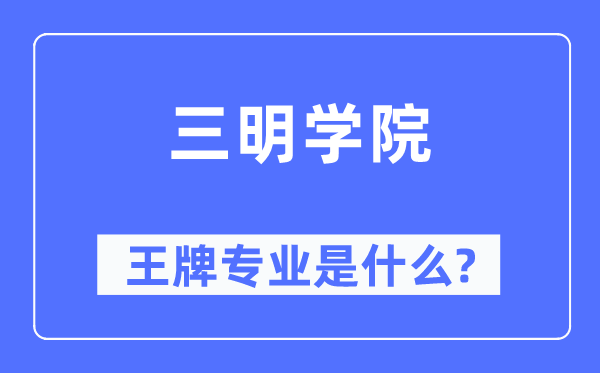 三明學院王牌專業是什么,有哪些專業比較好？