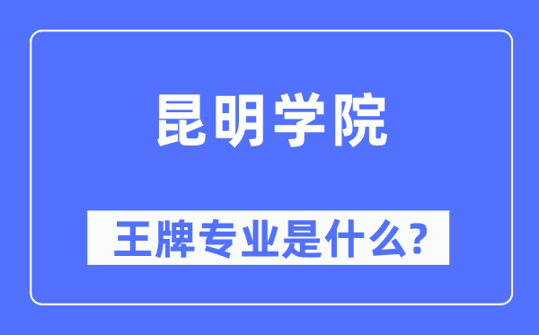 昆明學院王牌專業是什么,有哪些專業比較好？