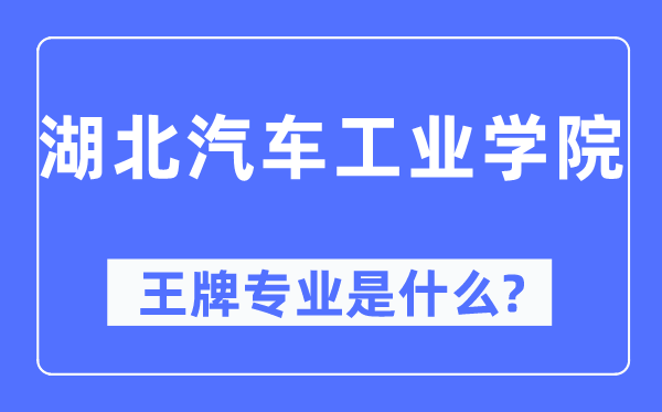 湖北汽車工業學院王牌專業是什么,有哪些專業比較好？