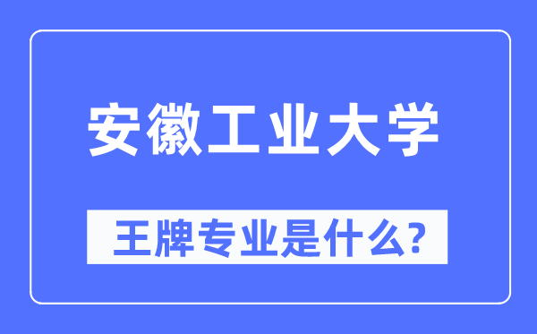 安徽工業大學王牌專業是什么,有哪些專業比較好？