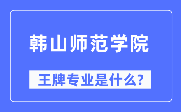 韓山師范學院王牌專業是什么,有哪些專業比較好？