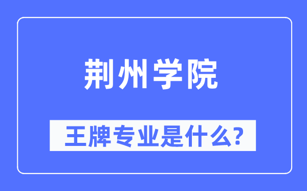 荊州學院王牌專業是什么,有哪些專業比較好？
