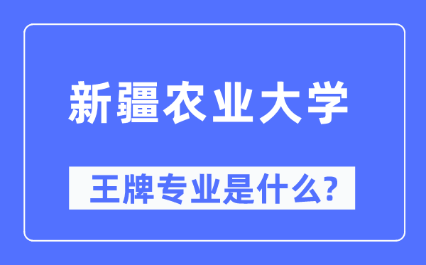 新疆農業大學王牌專業是什么,有哪些專業比較好？