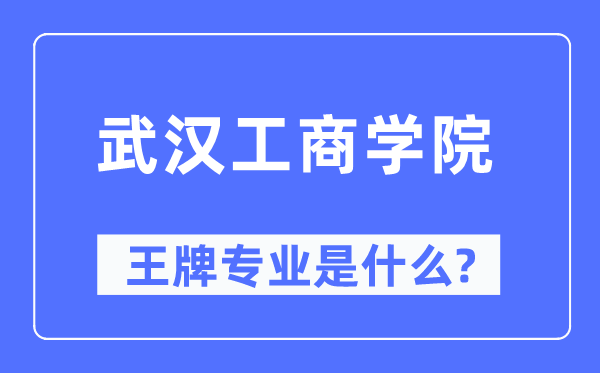 武漢工商學院王牌專業是什么,有哪些專業比較好？