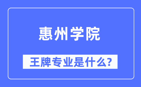 惠州學院王牌專業是什么,有哪些專業比較好？