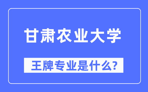 甘肅農業(yè)大學王牌專業(yè)是什么,有哪些專業(yè)比較好？