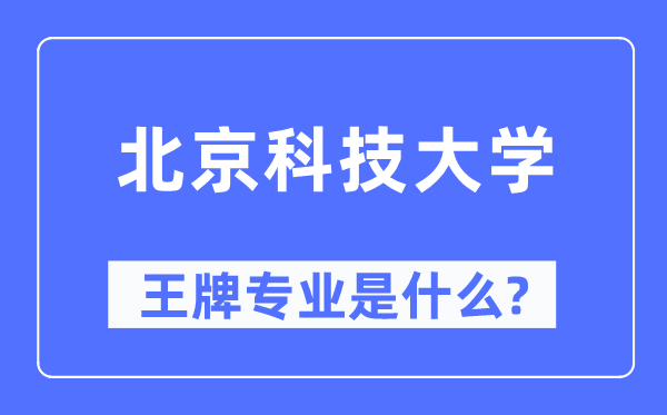 北京科技大學(xué)王牌專業(yè)是什么,有哪些專業(yè)比較好？